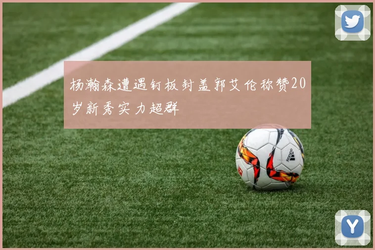 杨瀚森遭遇钉板封盖郭艾伦称赞20岁新秀实力超群