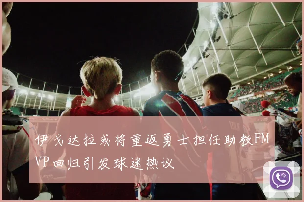 伊戈达拉或将重返勇士担任助教FMVP回归引发球迷热议