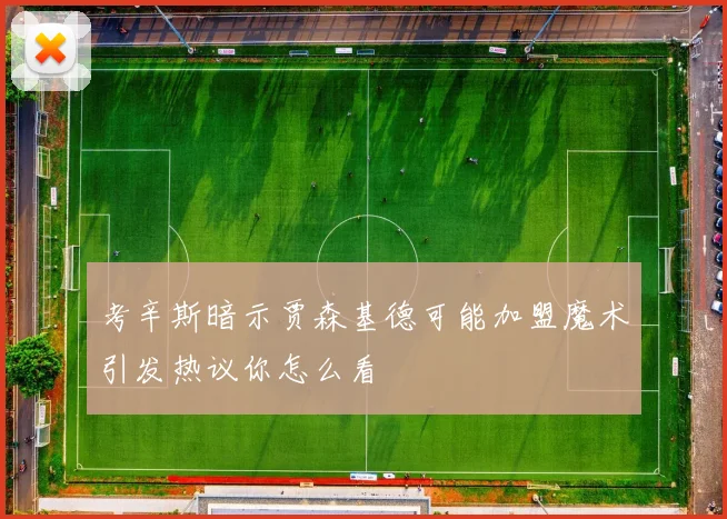 考辛斯暗示贾森基德可能加盟魔术引发热议你怎么看
