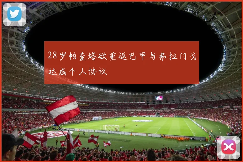28岁帕奎塔欲重返巴甲与弗拉门戈达成个人协议
