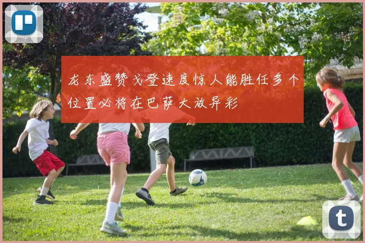 龙东盛赞戈登速度惊人能胜任多个位置必将在巴萨大放异彩