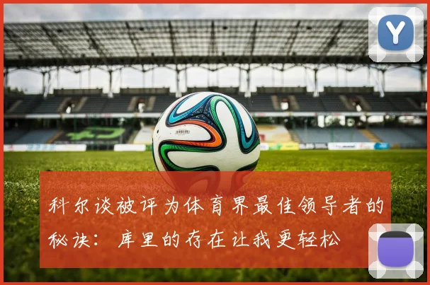 科尔谈被评为体育界最佳领导者的秘诀：库里的存在让我更轻松