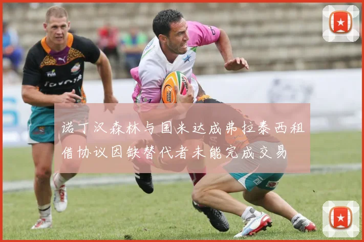 诺丁汉森林与国米达成弗拉泰西租借协议因缺替代者未能完成交易