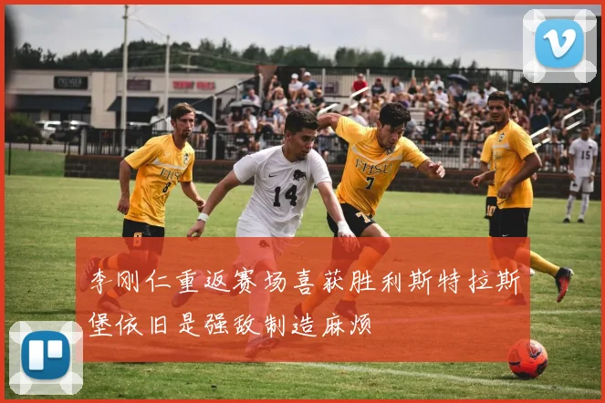 李刚仁重返赛场喜获胜利斯特拉斯堡依旧是强敌制造麻烦