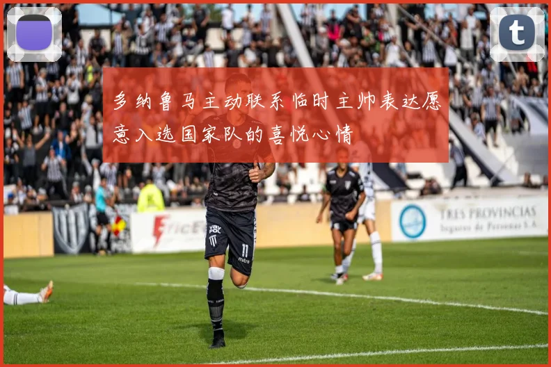多纳鲁马主动联系临时主帅表达愿意入选国家队的喜悦心情