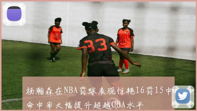 杨瀚森在NBA罚球表现惊艳16罚15中命中率大幅提升超越CBA水平