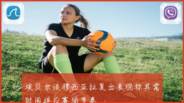 埃贝尔谈穆西亚拉复出表现称其需时间适应赛场节奏
