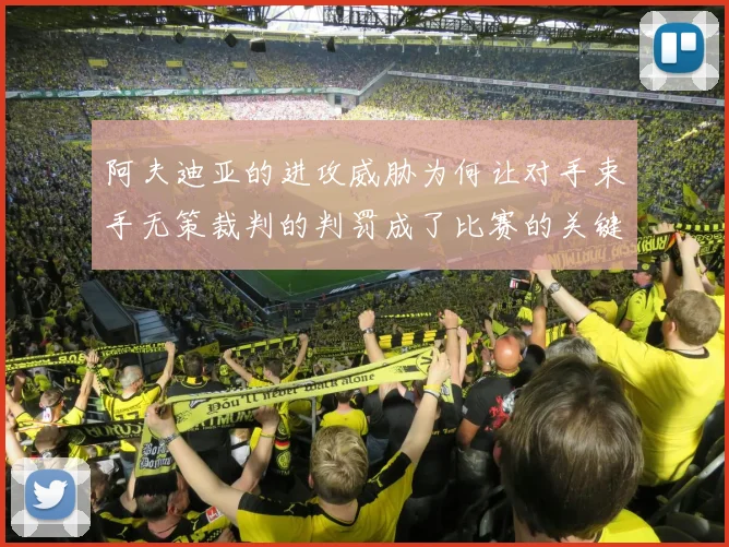 阿夫迪亚的进攻威胁为何让对手束手无策裁判的判罚成了比赛的关键因素