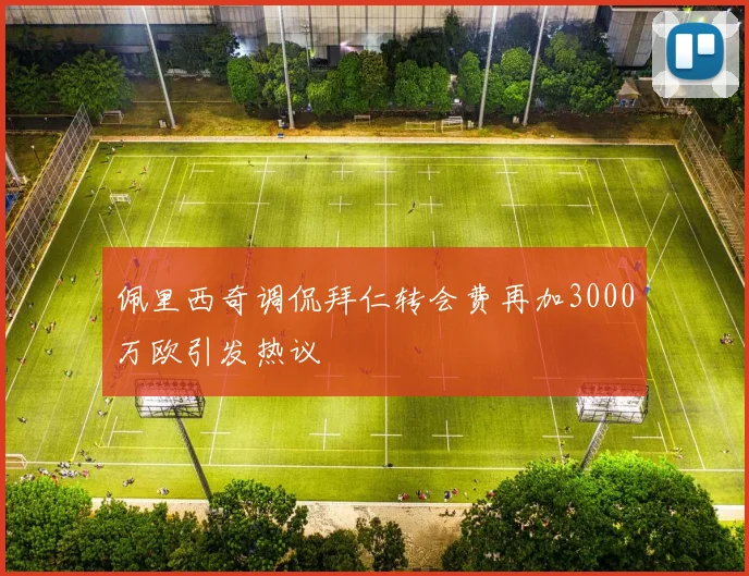 佩里西奇调侃拜仁转会费再加3000万欧引发热议