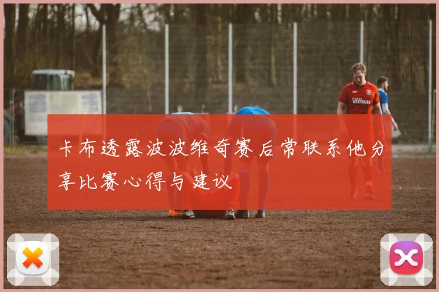 卡布透露波波维奇赛后常联系他分享比赛心得与建议