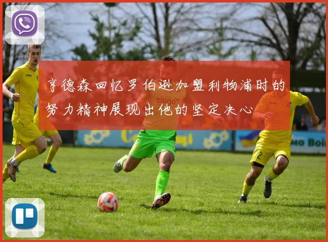 亨德森回忆罗伯逊加盟利物浦时的努力精神展现出他的坚定决心