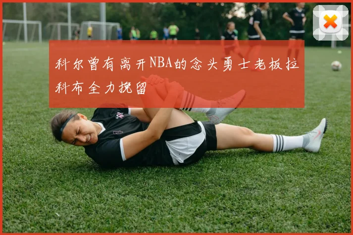 科尔曾有离开NBA的念头勇士老板拉科布全力挽留