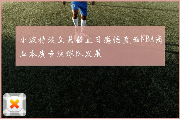 小波特谈交易截止日感悟直面NBA商业本质专注球队发展