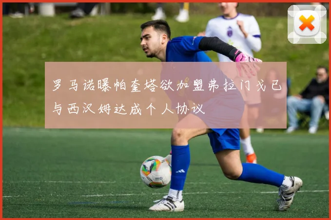 罗马诺曝帕奎塔欲加盟弗拉门戈已与西汉姆达成个人协议