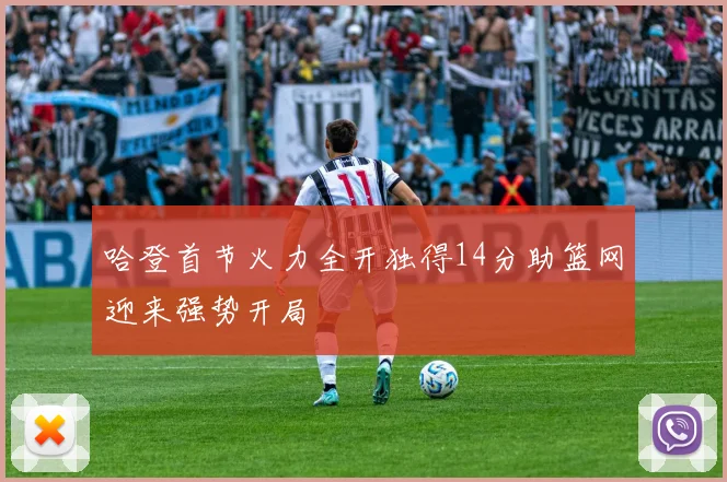 哈登首节火力全开独得14分助篮网迎来强势开局