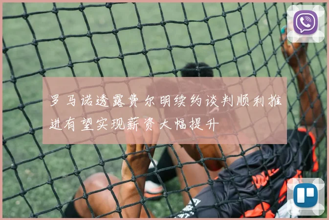 罗马诺透露费尔明续约谈判顺利推进有望实现薪资大幅提升