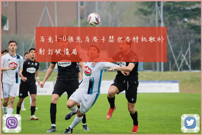 马竞1-0领先马洛卡瑟尔洛特机敏补射打破僵局