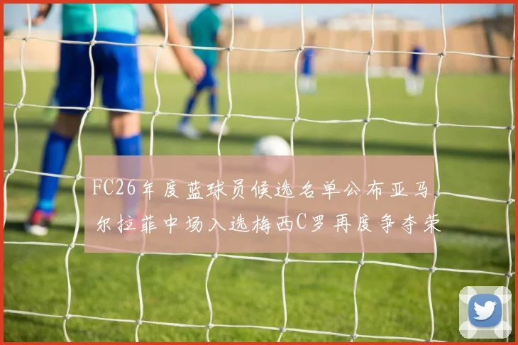 FC26年度蓝球员候选名单公布亚马尔拉菲中场入选梅西C罗再度争夺荣誉